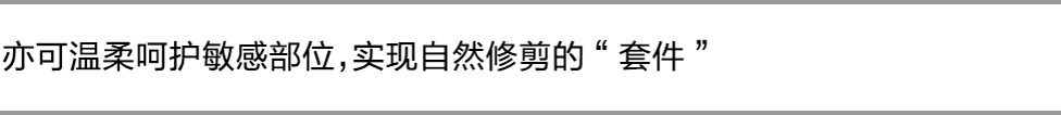 亦可温柔呵护敏感部位，实现自然修剪的“套件”